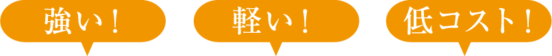強い!軽い!低コスト!